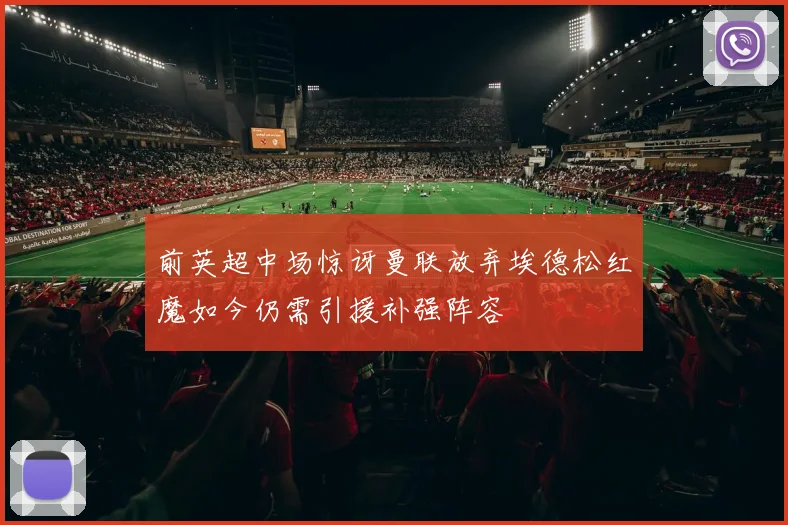 前英超中场惊讶曼联放弃埃德松红魔如今仍需引援补强阵容