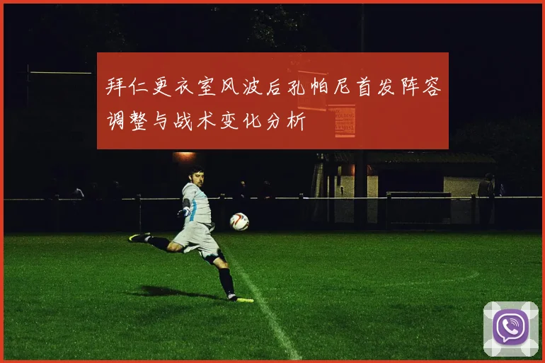 拜仁更衣室风波后孔帕尼首发阵容调整与战术变化分析