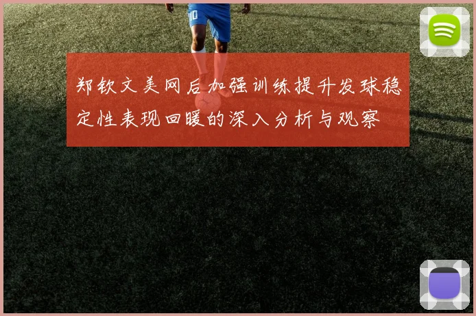 郑钦文美网后加强训练提升发球稳定性表现回暖的深入分析与观察